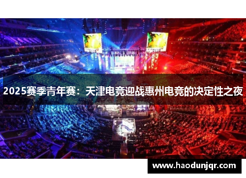 2025赛季青年赛：天津电竞迎战惠州电竞的决定性之夜