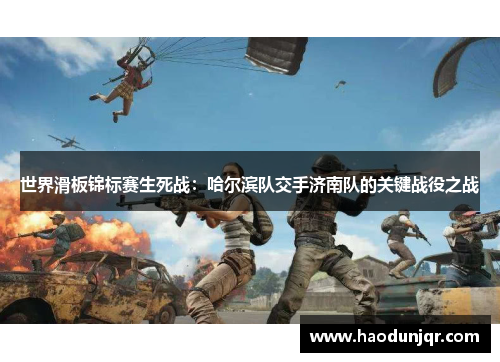 世界滑板锦标赛生死战：哈尔滨队交手济南队的关键战役之战