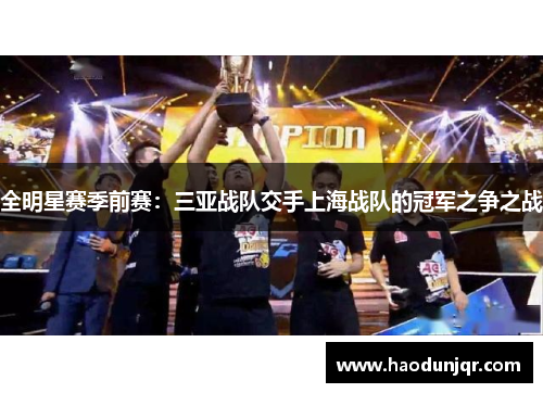 全明星赛季前赛：三亚战队交手上海战队的冠军之争之战