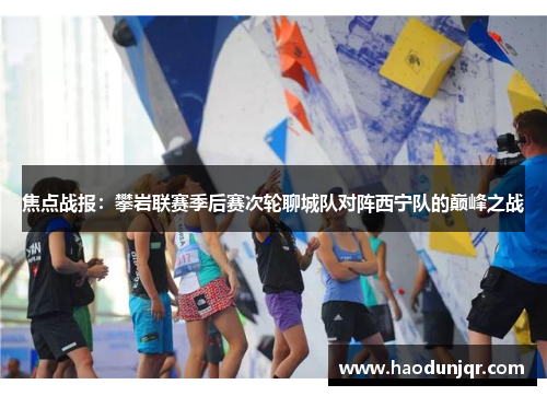 焦点战报：攀岩联赛季后赛次轮聊城队对阵西宁队的巅峰之战