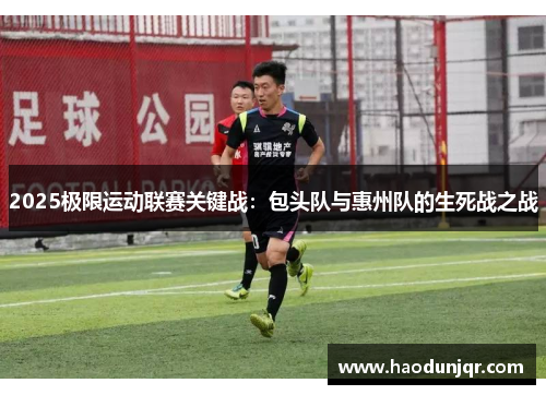 2025极限运动联赛关键战：包头队与惠州队的生死战之战