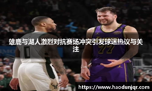 雄鹿与湖人激烈对抗赛场冲突引发球迷热议与关注