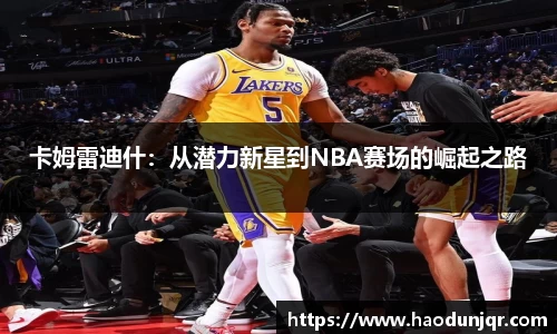 卡姆雷迪什：从潜力新星到NBA赛场的崛起之路