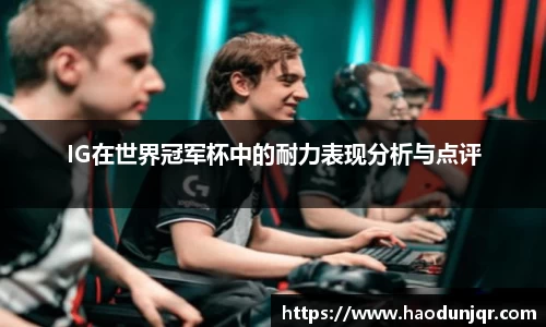 IG在世界冠军杯中的耐力表现分析与点评